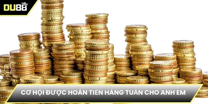 Cơ hội được hoàn tiền hàng tuần cho anh em