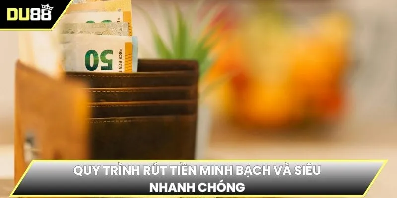 Quy trình rút tiền minh bạch và siêu nhanh chóng
