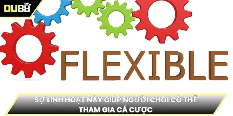 Sự linh hoạt này giúp người chơi có thể tham gia cá cược