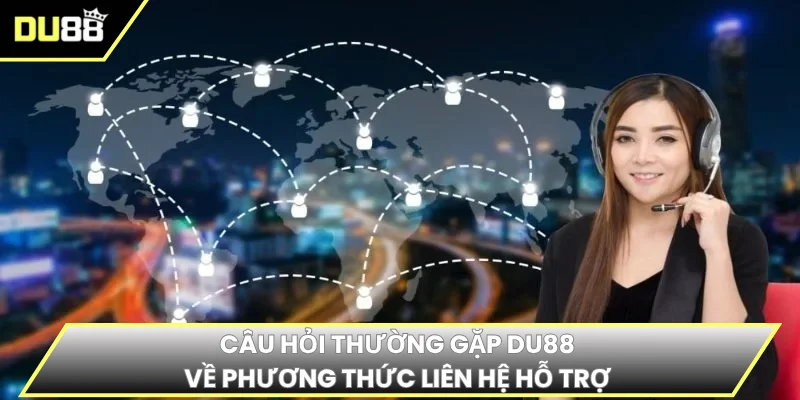 Câu hỏi thường gặp DU88 về phương thức liên hệ hỗ trợ