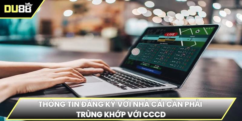 Thông tin đăng ký với nhà cái cần phải trùng khớp với CCCD